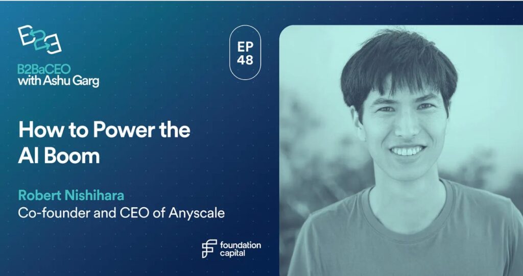 How to Power the AI Boom, Episode 48 of B2BaCEO with Ashu Garg, featuring special guest Robert Nishihara, co-founder and CEO of Anyscale